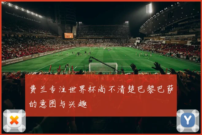费兰专注世界杯尚不清楚巴黎巴萨的意图与兴趣