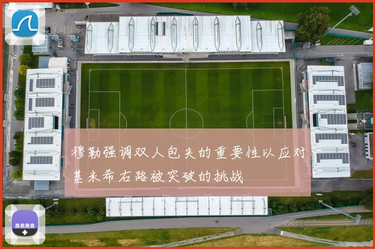 穆勒强调双人包夹的重要性以应对基米希右路被突破的挑战