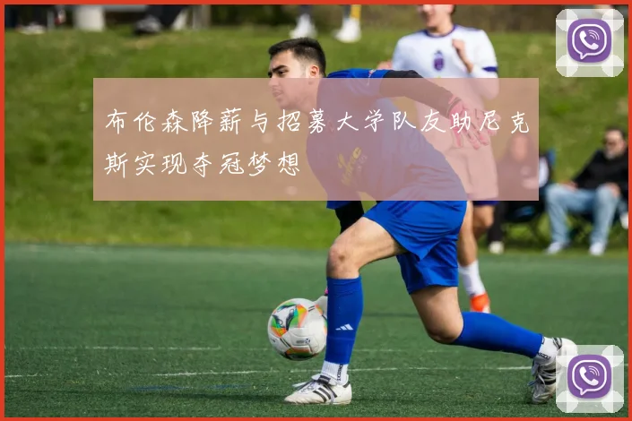 布伦森降薪与招募大学队友助尼克斯实现夺冠梦想