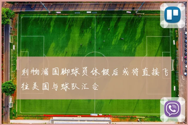 利物浦国脚球员休假后或将直接飞往美国与球队汇合
