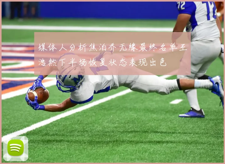 媒体人分析焦泊乔无缘最终名单王浩然下半场恢复状态表现出色